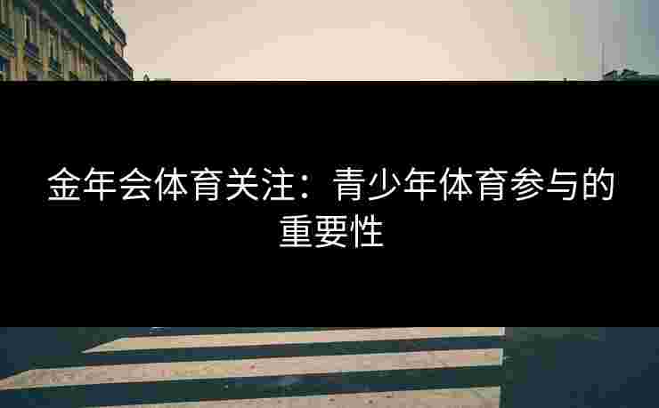 金年会体育关注：青少年体育参与的重要性