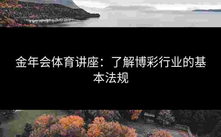 金年会体育讲座：了解博彩行业的基本法规