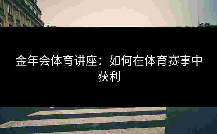 金年会体育讲座：如何在体育赛事中获利