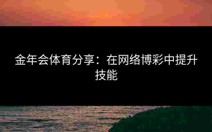 金年会体育分享：在网络博彩中提升技能