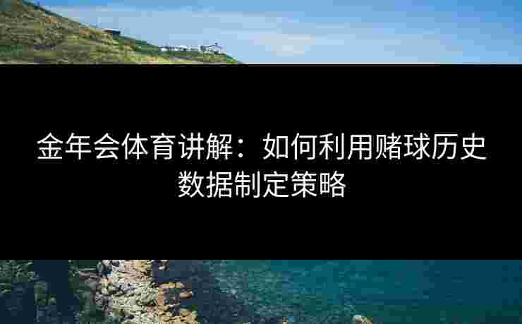 金年会体育讲解：如何利用赌球历史数据制定策略