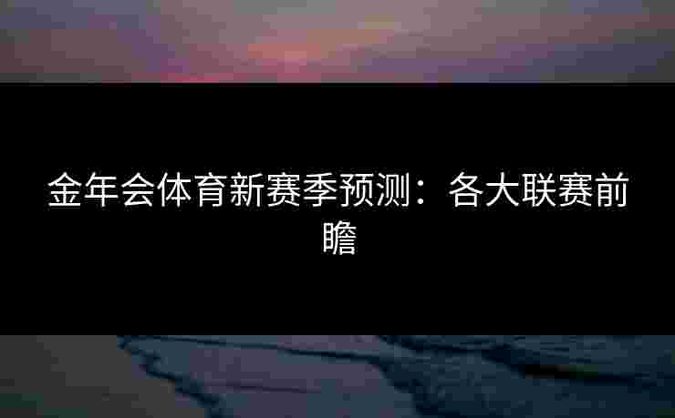 金年会体育新赛季预测：各大联赛前瞻