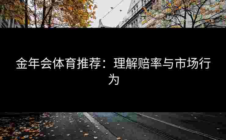 金年会体育推荐：理解赔率与市场行为