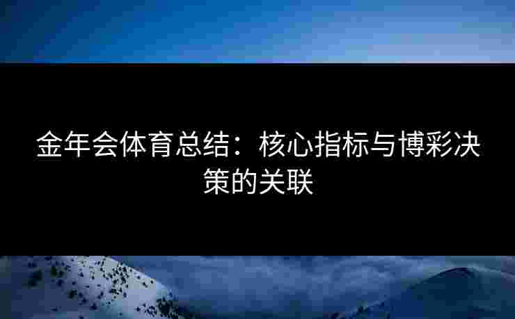 金年会体育总结:核心指标与博彩决策的关联 金年会体育总结:核心指标与博彩决策的关联