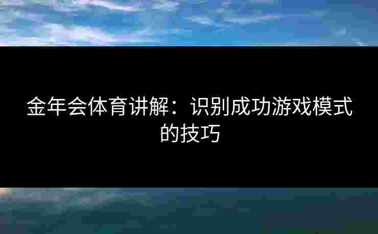 金年会体育讲解：识别成功游戏模式的技巧