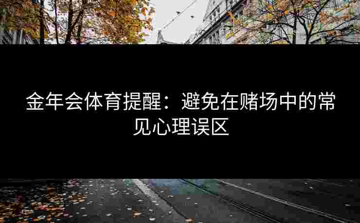 金年会体育提醒：避免在赌场中的常见心理误区