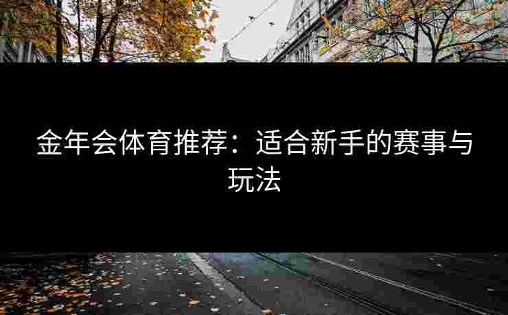 金年会体育推荐：适合新手的赛事与玩法