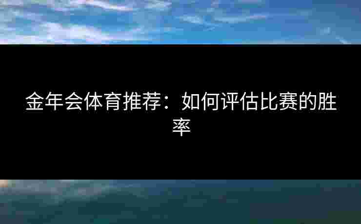 金年会体育推荐：如何评估比赛的胜率