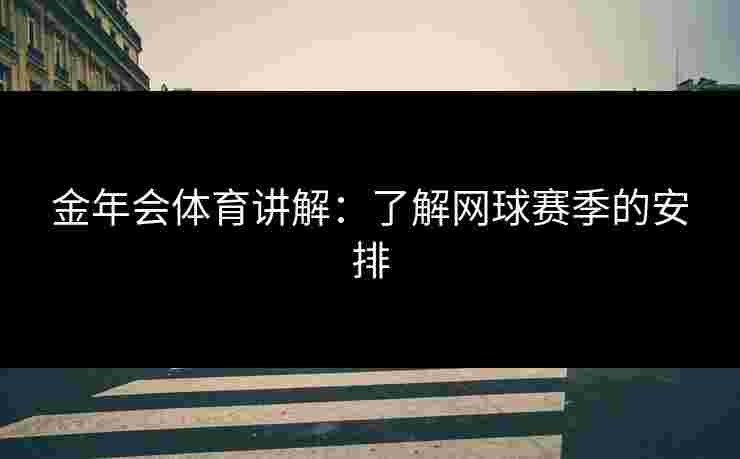 金年会体育讲解：了解网球赛季的安排