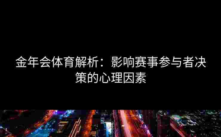金年会体育解析：影响赛事参与者决策的心理因素