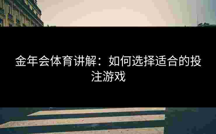 金年会体育讲解：如何选择适合的投注游戏