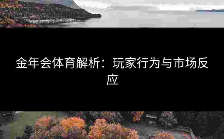 金年会体育解析：玩家行为与市场反应