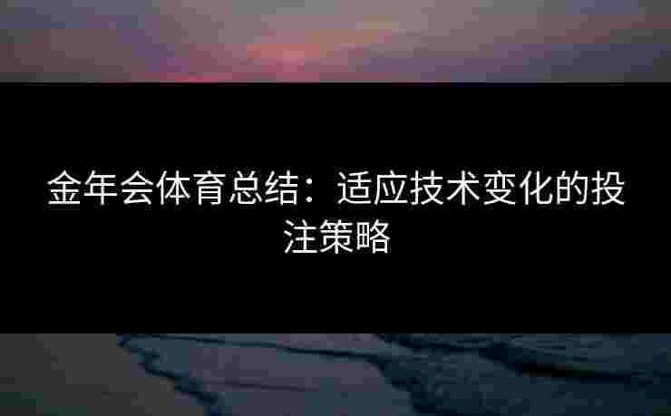 金年会体育总结：适应技术变化的投注策略