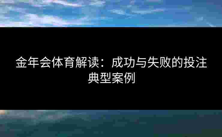 金年会体育解读：成功与失败的投注典型案例