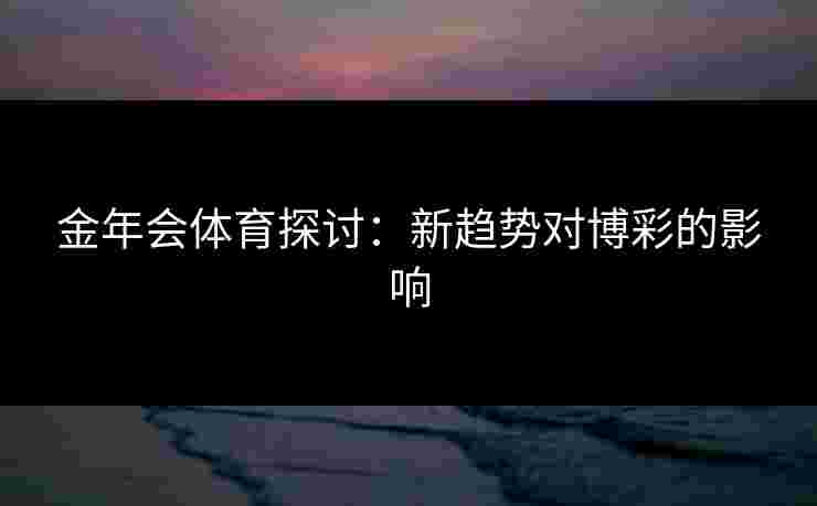 金年会体育探讨：新趋势对博彩的影响
