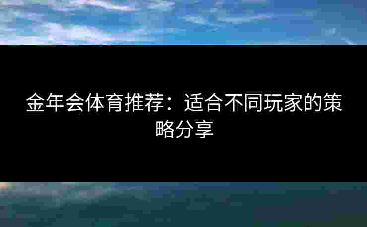 金年会体育推荐：适合不同玩家的策略分享