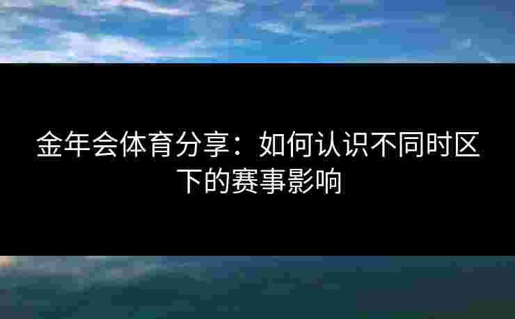 金年会体育分享：如何认识不同时区下的赛事影响
