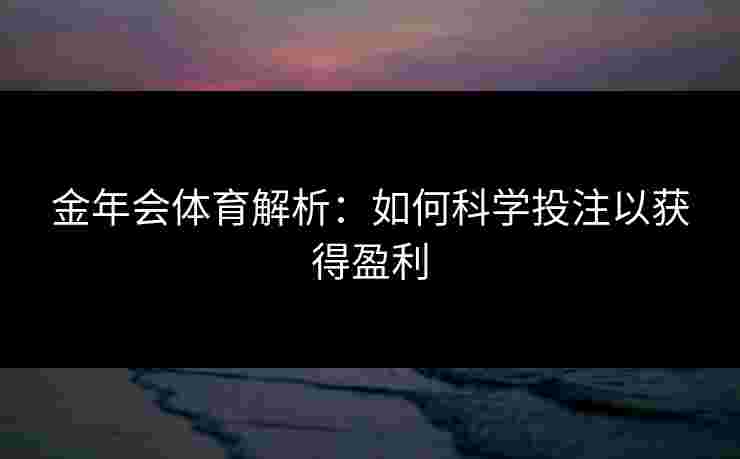 金年会体育解析：如何科学投注以获得盈利