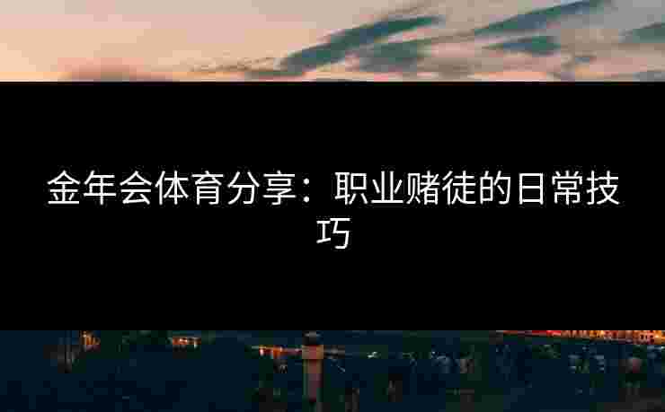 金年会体育分享：职业赌徒的日常技巧