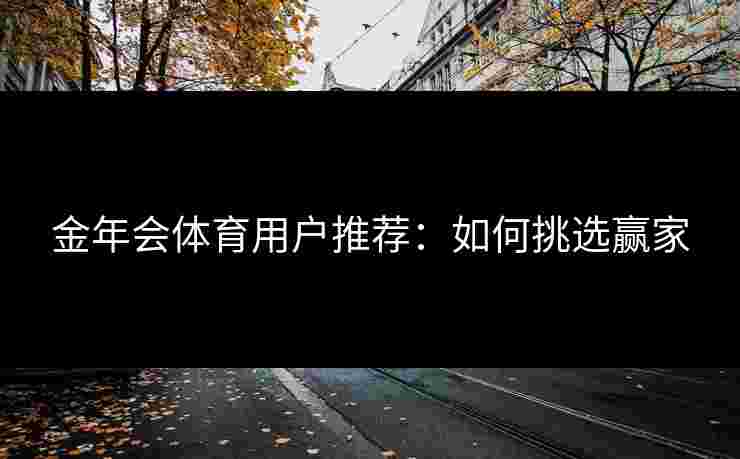 金年会体育用户推荐：如何挑选赢家