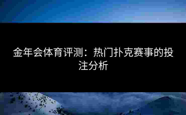 金年会体育评测：热门扑克赛事的投注分析