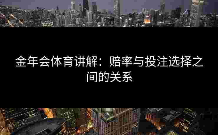 金年会体育讲解：赔率与投注选择之间的关系