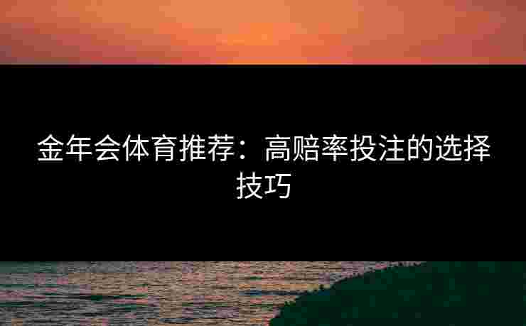 金年会体育推荐：高赔率投注的选择技巧