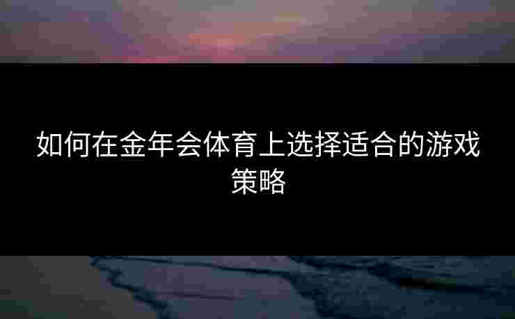 如何在金年会体育上选择适合的游戏策略