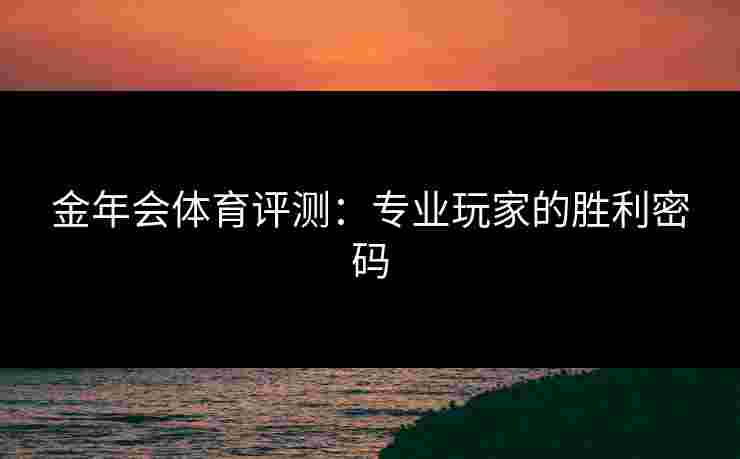 金年会体育评测：专业玩家的胜利密码