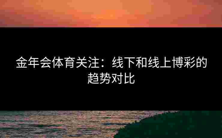 金年会体育关注：线下和线上博彩的趋势对比
