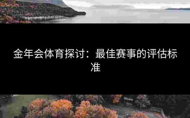 金年会体育探讨：最佳赛事的评估标准
