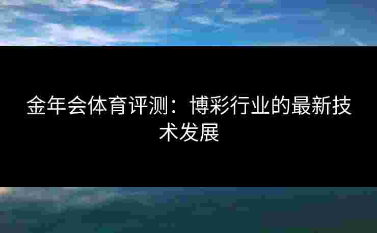 金年会体育评测：博彩行业的最新技术发展