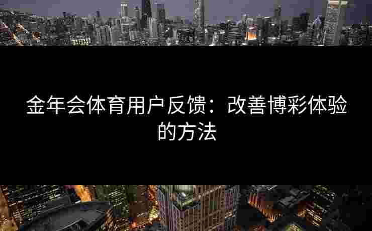 金年会体育用户反馈：改善博彩体验的方法