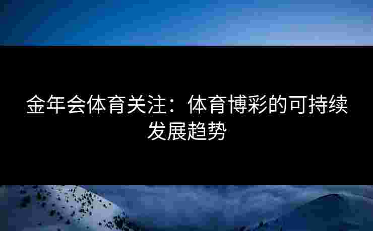金年会体育关注：体育博彩的可持续发展趋势