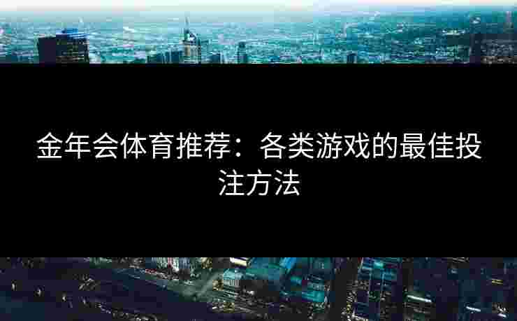 金年会体育推荐：各类游戏的最佳投注方法