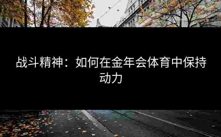 战斗精神：如何在金年会体育中保持动力