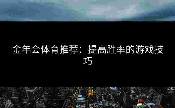 金年会体育推荐：提高胜率的游戏技巧