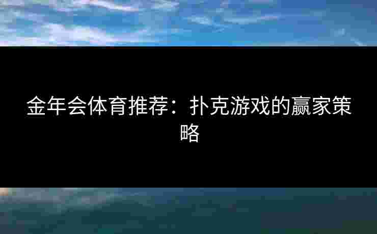 金年会体育推荐：扑克游戏的赢家策略