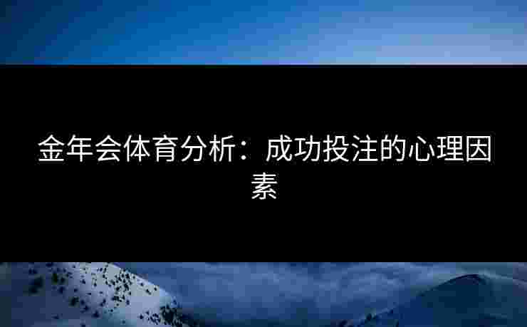 金年会体育分析：成功投注的心理因素
