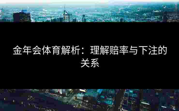 金年会体育解析：理解赔率与下注的关系