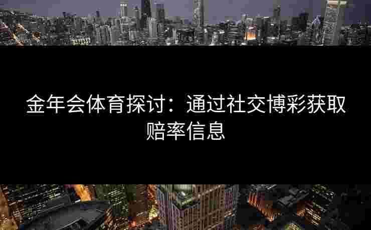 金年会体育探讨：通过社交博彩获取赔率信息