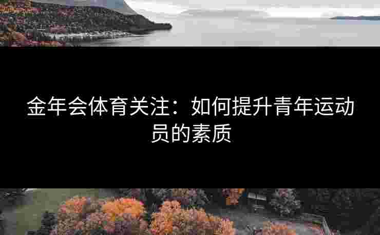 金年会体育关注：如何提升青年运动员的素质
