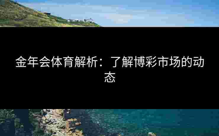 金年会体育解析：了解博彩市场的动态