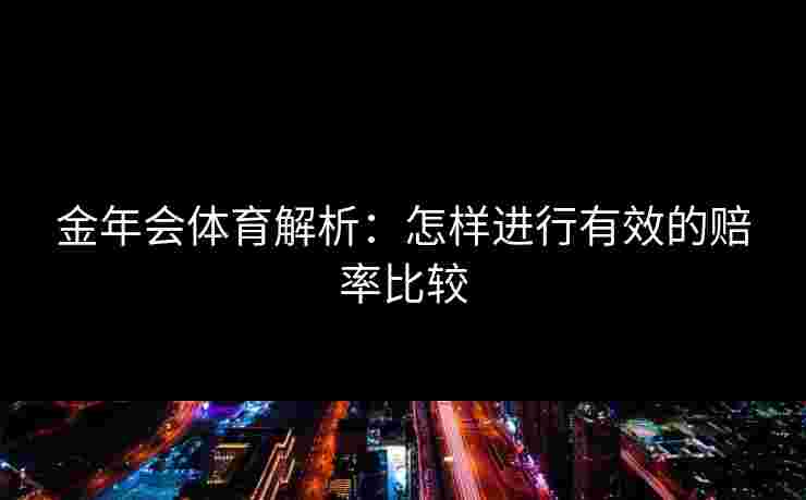 金年会体育解析：怎样进行有效的赔率比较