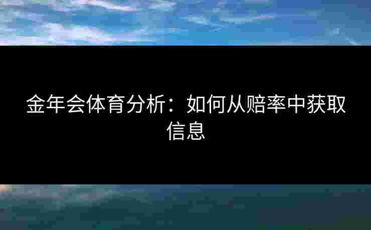 金年会体育分析:如何从赔率中获取信息 金年会体育分析:如何从赔率中获取信息