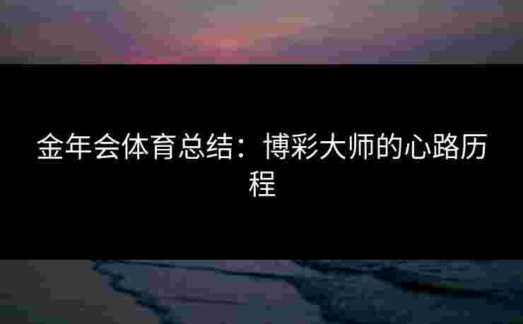 金年会体育总结：博彩大师的心路历程