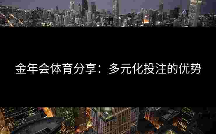 金年会体育分享：多元化投注的优势