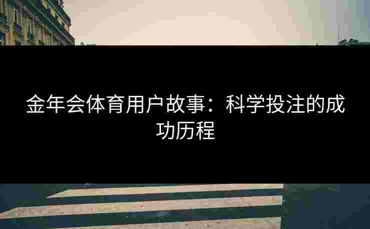 金年会体育用户故事:科学投注的成功历程 金年会体育用户故事:科学投注的成功历程