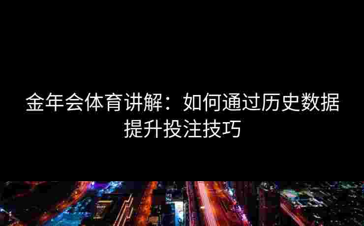 金年会体育讲解：如何通过历史数据提升投注技巧