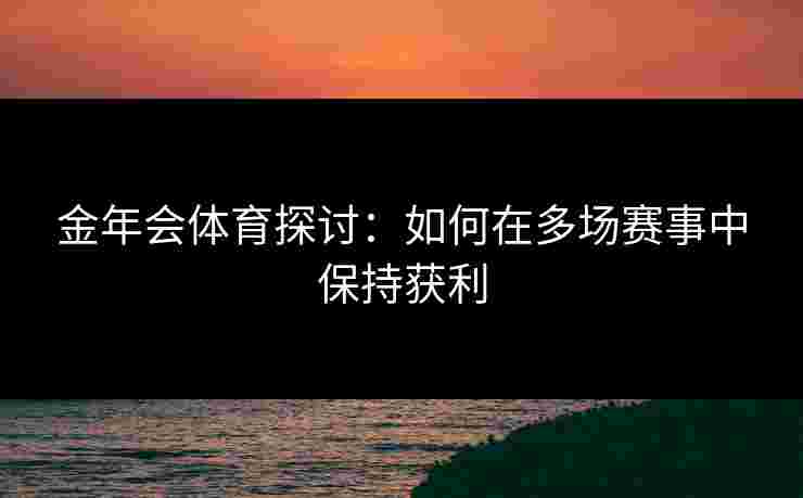 金年会体育探讨：如何在多场赛事中保持获利